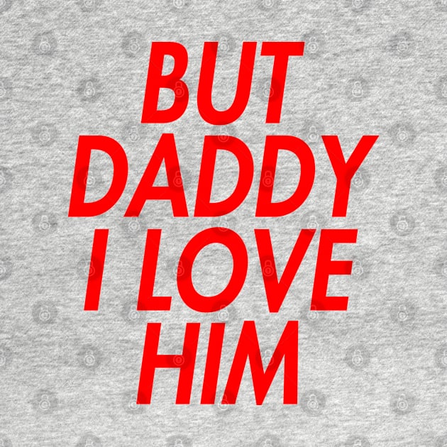 BUT DADDY I LOVE HIM (INSPIRED) by rsclvisual